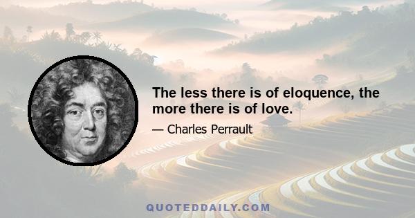 The less there is of eloquence, the more there is of love.