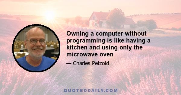 Owning a computer without programming is like having a kitchen and using only the microwave oven