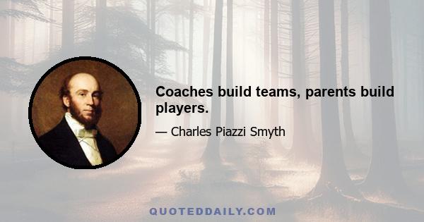 Coaches build teams, parents build players.