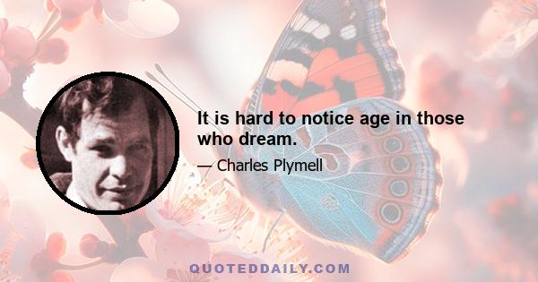 It is hard to notice age in those who dream.