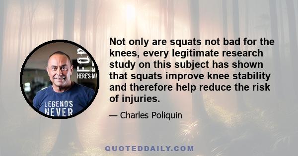 Not only are squats not bad for the knees, every legitimate research study on this subject has shown that squats improve knee stability and therefore help reduce the risk of injuries.