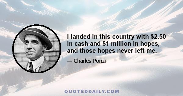 I landed in this country with $2.50 in cash and $1 million in hopes, and those hopes never left me.