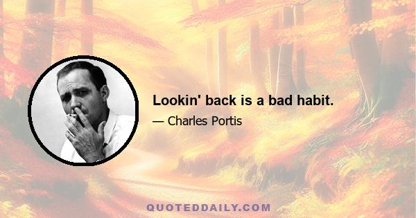 Lookin' back is a bad habit.