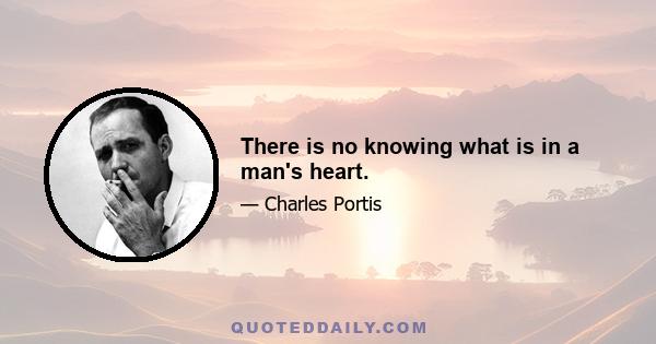 There is no knowing what is in a man's heart.