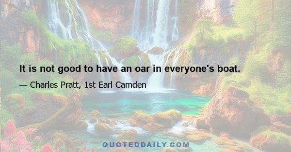 It is not good to have an oar in everyone's boat.