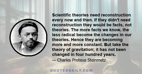 Scientific theories need reconstruction every now and then. If they didn't need reconstruction they would be facts, not theories. The more facts we know, the less radical become the changes in our theories. Hence they