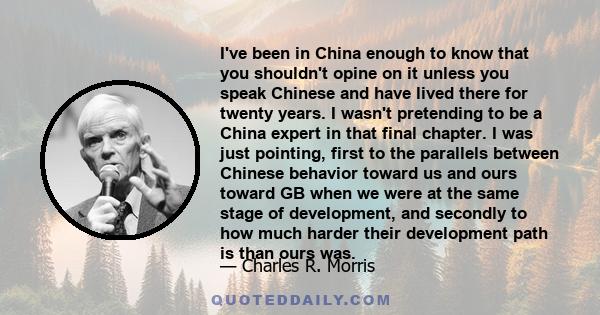 I've been in China enough to know that you shouldn't opine on it unless you speak Chinese and have lived there for twenty years. I wasn't pretending to be a China expert in that final chapter. I was just pointing, first 