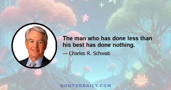 The man who has done less than his best has done nothing.