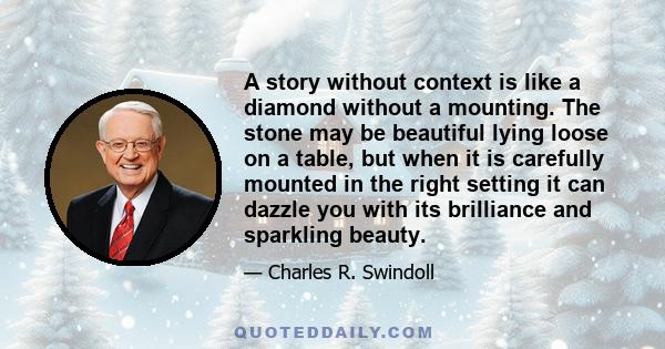 A story without context is like a diamond without a mounting. The stone may be beautiful lying loose on a table, but when it is carefully mounted in the right setting it can dazzle you with its brilliance and sparkling