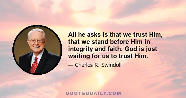 All he asks is that we trust Him, that we stand before Him in integrity and faith. God is just waiting for us to trust Him.