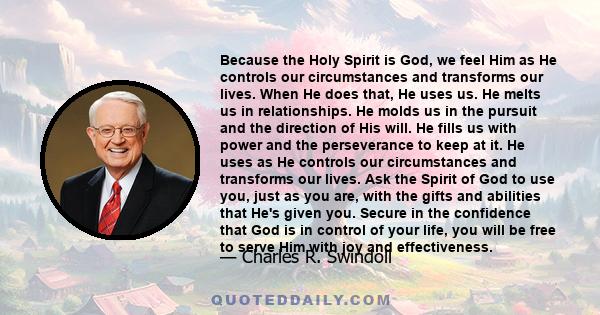 Because the Holy Spirit is God, we feel Him as He controls our circumstances and transforms our lives. When He does that, He uses us. He melts us in relationships. He molds us in the pursuit and the direction of His