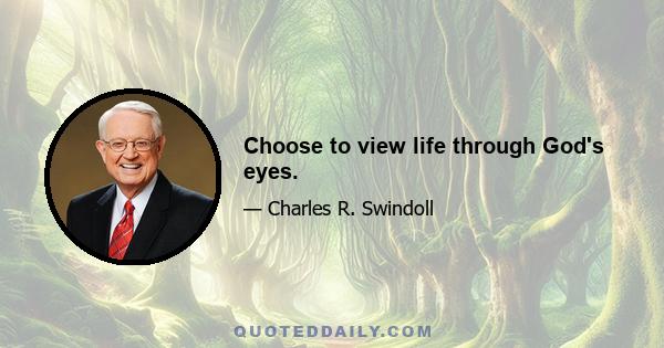 Choose to view life through God's eyes.