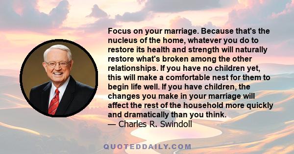 Focus on your marriage. Because that's the nucleus of the home, whatever you do to restore its health and strength will naturally restore what's broken among the other relationships. If you have no children yet, this