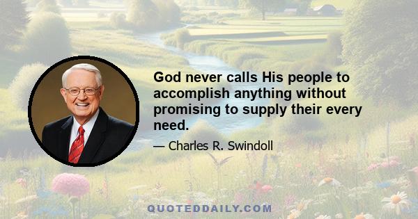 God never calls His people to accomplish anything without promising to supply their every need.