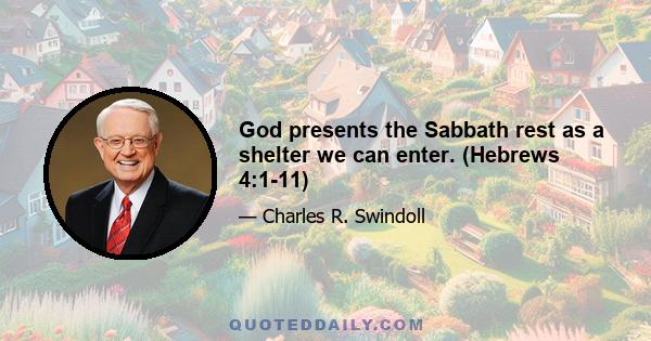 God presents the Sabbath rest as a shelter we can enter. (Hebrews 4:1-11)