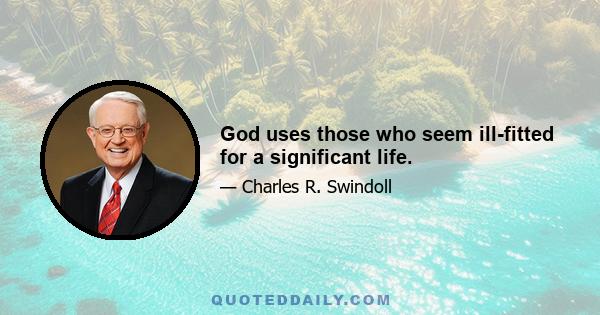 God uses those who seem ill-fitted for a significant life.