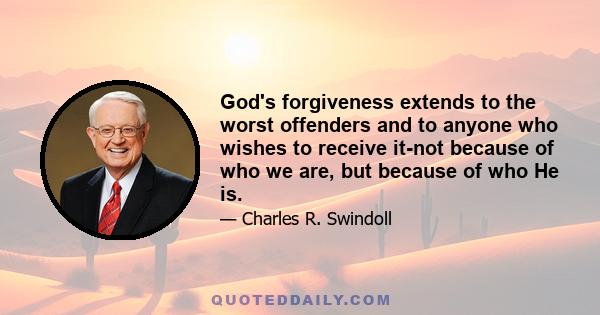 God's forgiveness extends to the worst offenders and to anyone who wishes to receive it-not because of who we are, but because of who He is.