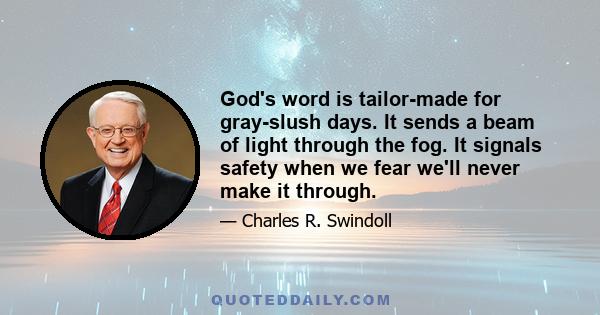 God's word is tailor-made for gray-slush days. It sends a beam of light through the fog. It signals safety when we fear we'll never make it through.