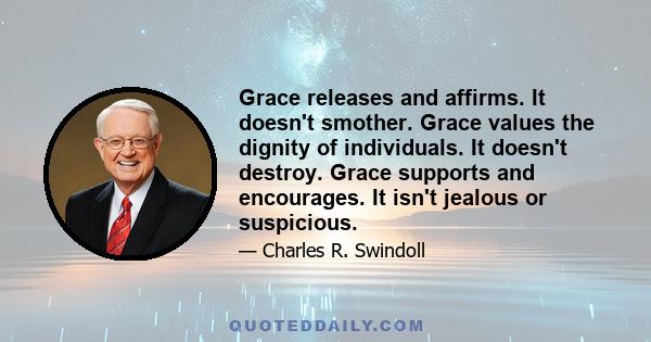 Grace releases and affirms. It doesn't smother. Grace values the dignity of individuals. It doesn't destroy. Grace supports and encourages. It isn't jealous or suspicious.