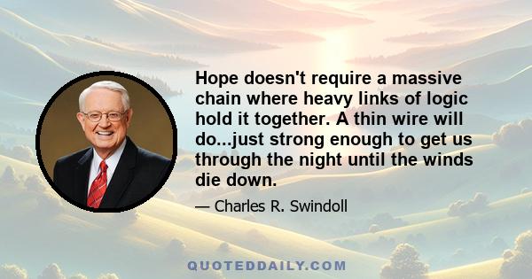 Hope doesn't require a massive chain where heavy links of logic hold it together. A thin wire will do...just strong enough to get us through the night until the winds die down.