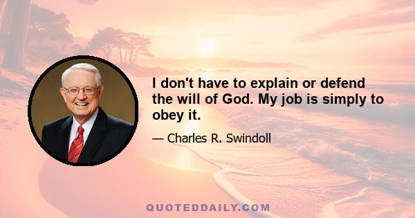 I don't have to explain or defend the will of God. My job is simply to obey it.