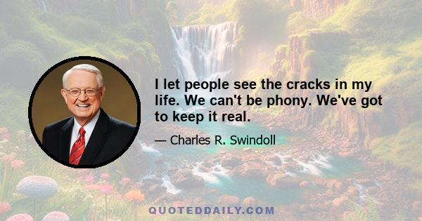 I let people see the cracks in my life. We can't be phony. We've got to keep it real.