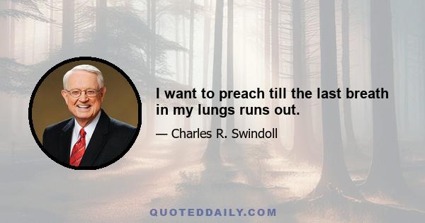 I want to preach till the last breath in my lungs runs out.