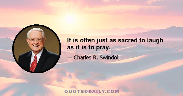 It is often just as sacred to laugh as it is to pray.