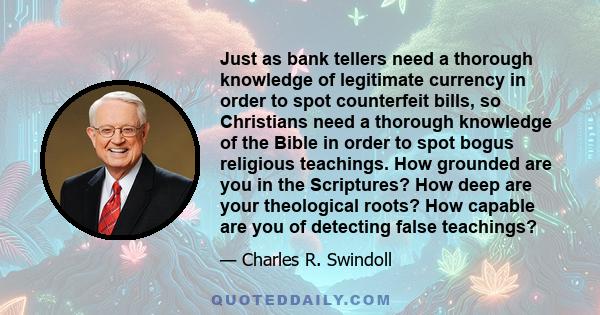 Just as bank tellers need a thorough knowledge of legitimate currency in order to spot counterfeit bills, so Christians need a thorough knowledge of the Bible in order to spot bogus religious teachings. How grounded are 