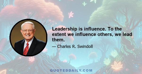 Leadership is influence. To the extent we influence others, we lead them.