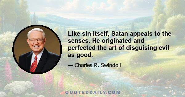 Like sin itself, Satan appeals to the senses. He originated and perfected the art of disguising evil as good.