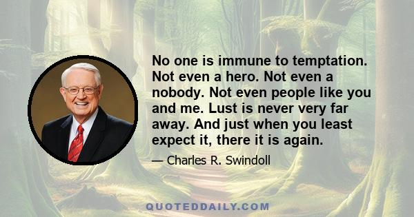 No one is immune to temptation. Not even a hero. Not even a nobody. Not even people like you and me. Lust is never very far away. And just when you least expect it, there it is again.