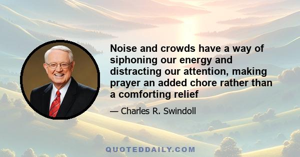 Noise and crowds have a way of siphoning our energy and distracting our attention, making prayer an added chore rather than a comforting relief