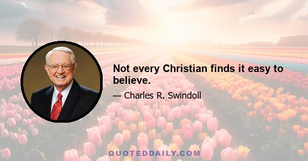 Not every Christian finds it easy to believe.