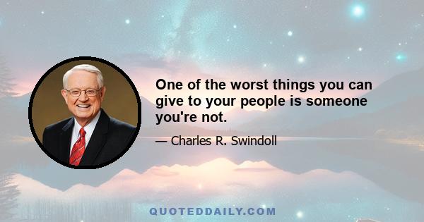 One of the worst things you can give to your people is someone you're not.