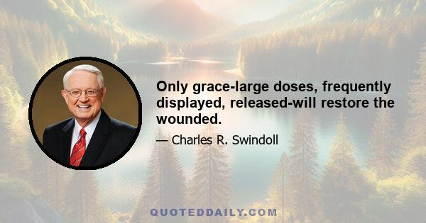 Only grace-large doses, frequently displayed, released-will restore the wounded.