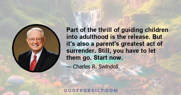 Part of the thrill of guiding children into adulthood is the release. But it's also a parent's greatest act of surrender. Still, you have to let them go. Start now.