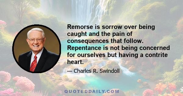 Remorse is sorrow over being caught and the pain of consequences that follow. Repentance is not being concerned for ourselves but having a contrite heart.