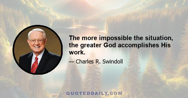 The more impossible the situation, the greater God accomplishes His work.