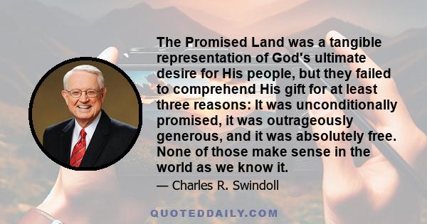 The Promised Land was a tangible representation of God's ultimate desire for His people, but they failed to comprehend His gift for at least three reasons: It was unconditionally promised, it was outrageously generous,