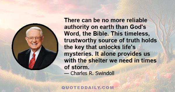 There can be no more reliable authority on earth than God's Word, the Bible. This timeless, trustworthy source of truth holds the key that unlocks life's mysteries. It alone provides us with the shelter we need in times 