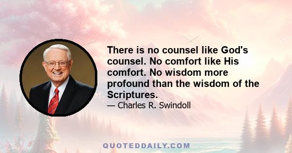 There is no counsel like God's counsel. No comfort like His comfort. No wisdom more profound than the wisdom of the Scriptures.