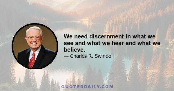 We need discernment in what we see and what we hear and what we believe.