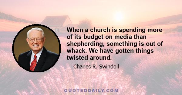 When a church is spending more of its budget on media than shepherding, something is out of whack. We have gotten things twisted around.