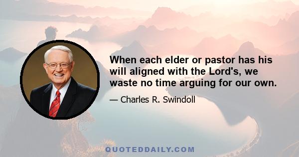 When each elder or pastor has his will aligned with the Lord's, we waste no time arguing for our own.