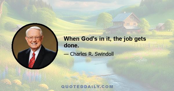 When God's in it, the job gets done.