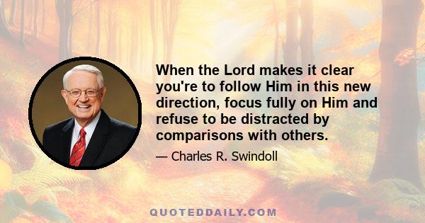 When the Lord makes it clear you're to follow Him in this new direction, focus fully on Him and refuse to be distracted by comparisons with others.