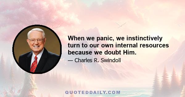 When we panic, we instinctively turn to our own internal resources because we doubt Him.