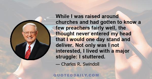 While I was raised around churches and had gotten to know a few preachers fairly well, the thought never entered my head that I would one day stand and deliver. Not only was I not interested, I lived with a major