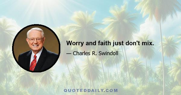 Worry and faith just don't mix.